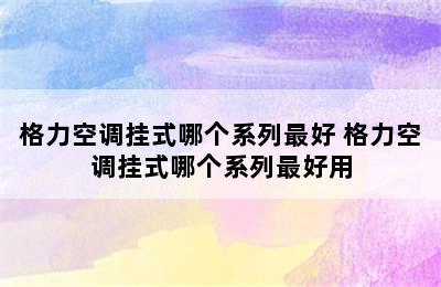 格力空调挂式哪个系列最好 格力空调挂式哪个系列最好用